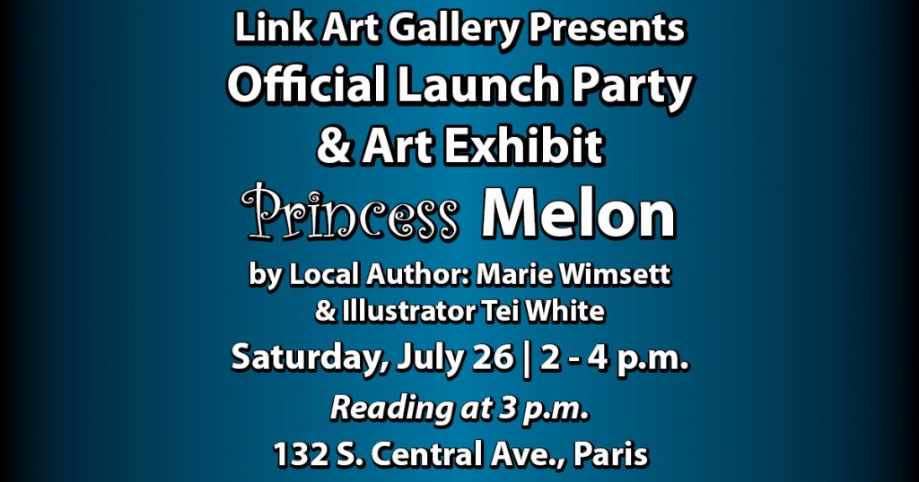 Link Art Gallery Presents Official Launch Party & Art Exhibit Princess Melon by Local Author: Marie Wimsett & Illustrator Tei White Saturday, July 26 | 2 - 4 p.m., Reading at 3 p.m., 132 S. Central Ave., Paris