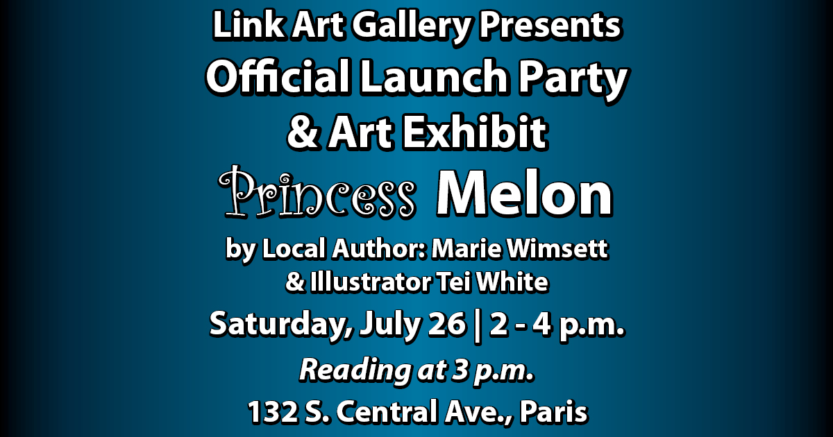 Link Art Gallery Presents Official Launch Party & Art Exhibit Princess Melon by Local Author: Marie Wimsett & Illustrator Tei White Saturday, July 26 | 2 - 4 p.m., Reading at 3 p.m., 132 S. Central Ave., Paris